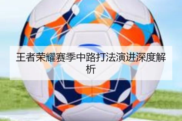 王者荣耀赛季中路打法演进深度解析